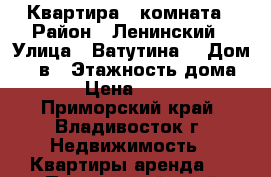 Квартира 1 комната › Район ­ Ленинский › Улица ­ Ватутина  › Дом ­ 4 в › Этажность дома ­ 14 › Цена ­ 14 500 - Приморский край, Владивосток г. Недвижимость » Квартиры аренда   . Приморский край,Владивосток г.